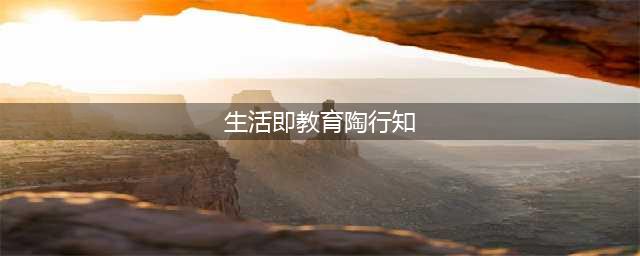 陶行知教育思想——生活即教育(生活即教育陶行知)