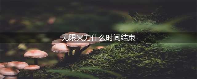 《英雄联盟》2020无限火力什么时候结束 无限火力结束时间介绍(无限火力什么时间结束)