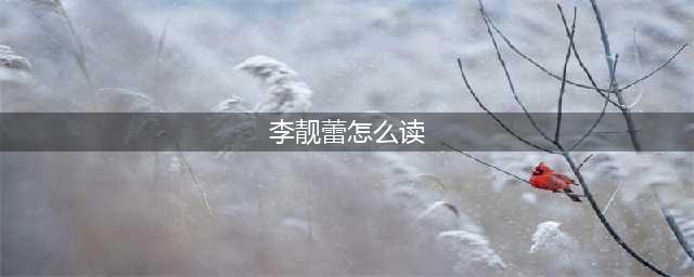 李靓蕾——不要把李jìng 蕾念成李liàng 蕾了，靓的字义和出处(李靓蕾怎么读)