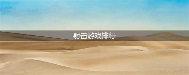 最新射击类游戏top10榜单合集 2022手游射击游戏排行榜TOP10下载(射击游戏排行)