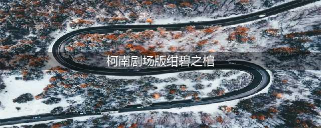 名侦探柯南剧场版11绀碧之棺 剧场版目录介绍(柯南剧场版绀碧之棺)
