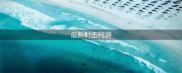 最好玩的十款射击游戏推荐2021 最好玩的十款射击游戏排行前十(最新射击网游)