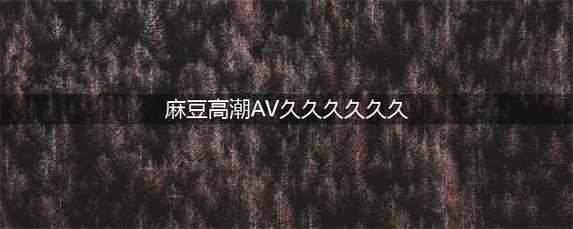 久久的，人人有得吃，人人看，人人都挺爽(麻豆高潮AV久久久久久久)