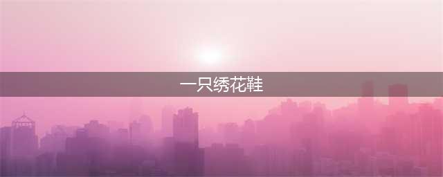 文革时流行的鬼故事《一只绣花鞋》梗概(一只绣花鞋)