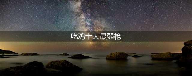 和平精英最弱的枪排名是怎么样的