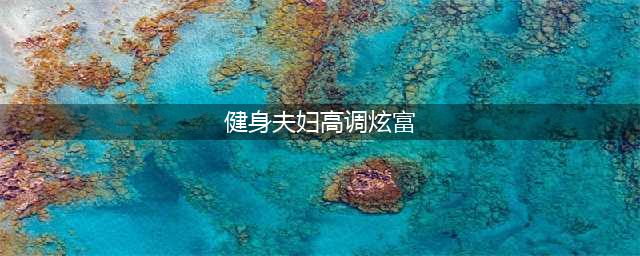 健身夫妇炫富 《大侠传》高调玩法曝光