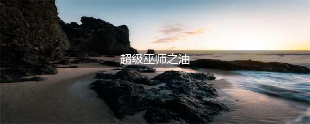 魔兽世界tbc巫师之油配方(超级巫师之油)