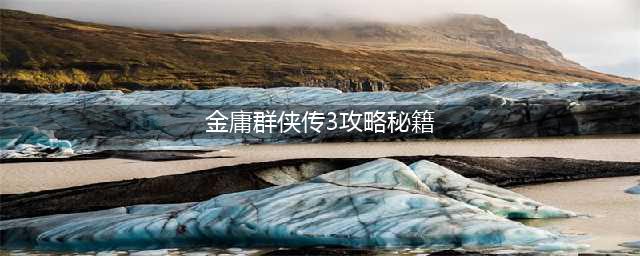 《金庸群侠传3》密令代码有哪些 密令代码一览(金庸群侠传3攻略秘籍)