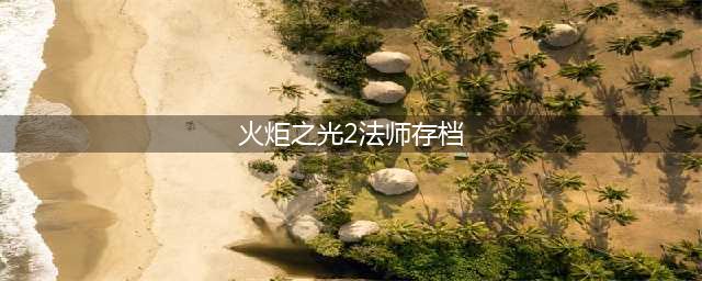 火炬之光2法师加点各流派方法全解(火炬之光2法师存档)