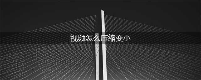 视频文件太大怎么压缩变小？视频压缩方法分享(视频怎么压缩变小)