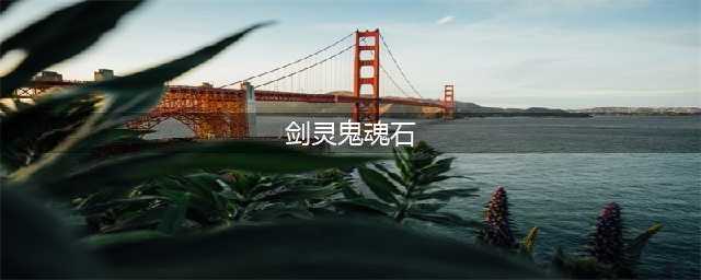 《剑灵》鬼魂石怎么获得 鬼魂石获取攻略