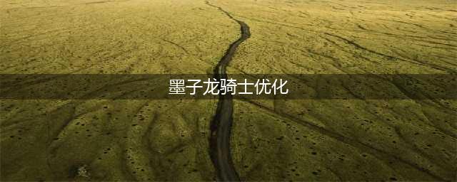 《王者荣耀》墨子龙骑士优化一览 墨子龙骑士皮肤优化介绍(墨子龙骑士优化)