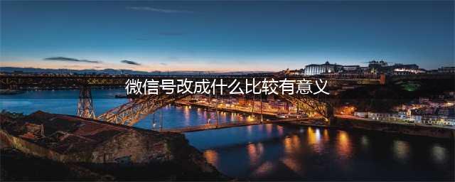 2021年好看的微信号ID来了，这样修改才有意义(微信号改成什么比较有意义)