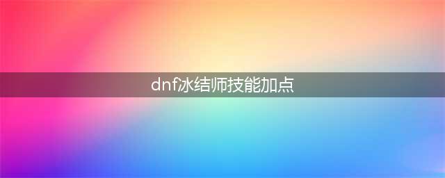 《DNF》冰洁师110级刷图加点详解(dnf冰结师技能加点)