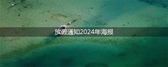 2024年春节放假通知海报制作模板(放假通知2024年海报)