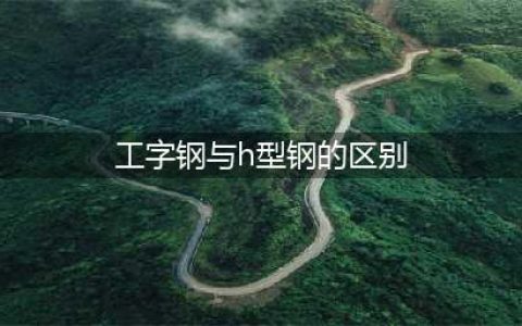 H型钢和工字钢到底有啥区别？看完你就知道了(工字钢与h型钢的区别)