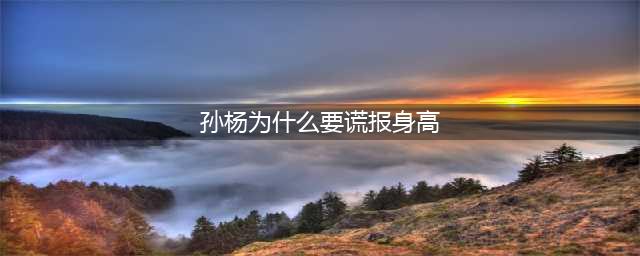 戳进来｜还以为真人秀就是沈梦辰孙杨谎报身高那么简单？(孙杨为什么要谎报身高)