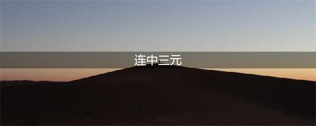 盘点中国历史上“连中三元”的旷世奇才(连中三元)
