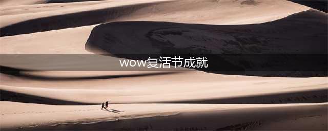 WOW复活节活动2022怎么做？魔兽世界2022复活节成就攻略分享(wow复活节成就)