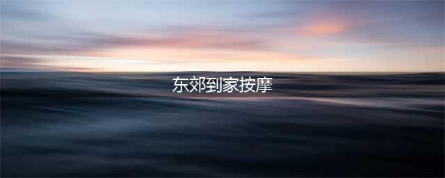 曝光东郊到家女技师：穿着性感，言语露骨，上门按摩背后暗藏玄机(东郊到家按摩)