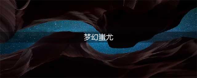 《梦幻西游》怎样打蚩尤怪物 蚩尤怪物配置解析攻略(梦幻蚩尤)