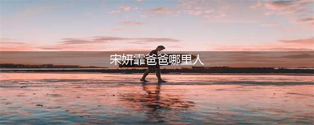 宋妍霏爸爸是香港人嘛 宋妍霏爸妈是干什么的?是富二代吗(宋妍霏爸爸哪里人)