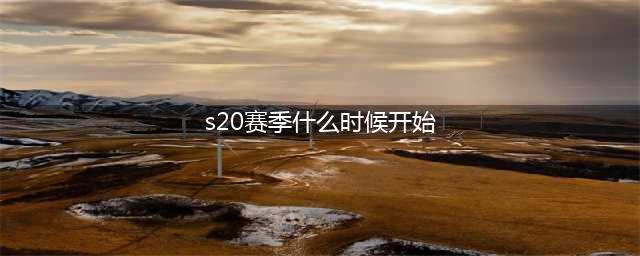 《王者荣耀》S20赛季什么时候开 S20赛季开启时间(s20赛季什么时候开始)