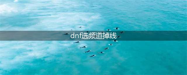 《dnf》自动频道连接失败怎么办 自动频道连接失败问题解决方法(dnf选频道掉线)