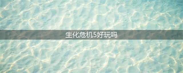 生化危机5简易剧情9好玩吗 剧情9流程攻略(生化危机5好玩吗)