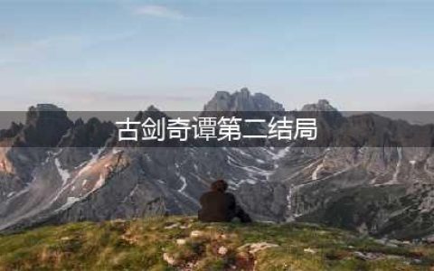 古剑奇谭第二结局详细攻略(古剑奇谭第二结局)