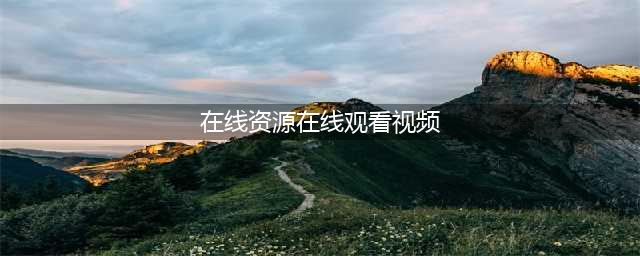 十大免费在线观影网站，让你畅享高清大片(在线资源在线观看视频)