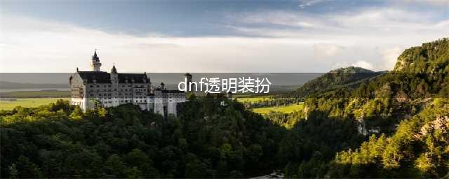 《dnf》高级透明装扮如何获取 高级透明装扮获取攻略(dnf透明装扮)