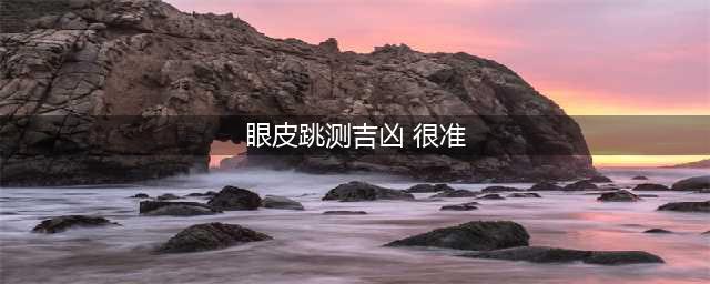 根据眼皮跳定十二时辰的吉凶(眼皮跳测吉凶 很准)