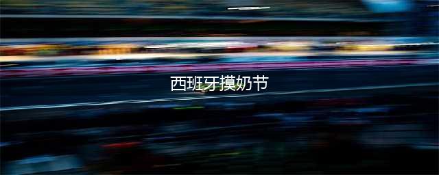 西班牙血性的奔牛节：豪放女遭摸胸(西班牙摸奶节)