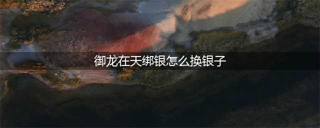 御龙在天绑银怎么换银子