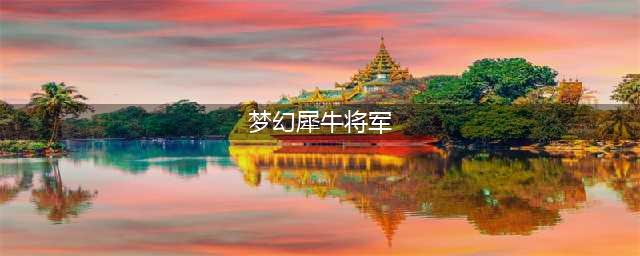 《梦幻西游》犀牛将军技能怎么样 犀牛将军技能一览(梦幻犀牛将军)