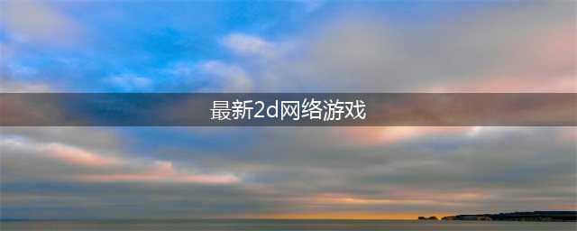 热门的2d游戏下载排行榜 2d手游排行榜前十名2022(最新2d网络游戏)