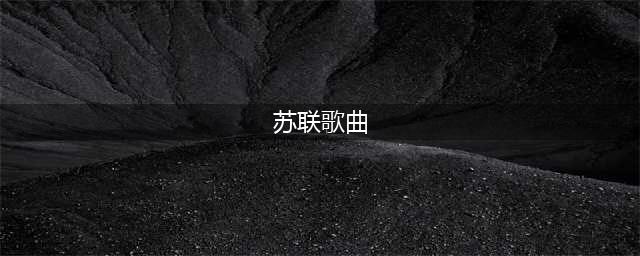 20首经典苏联歌曲，满满的回忆，收藏好慢慢听！(苏联歌曲)