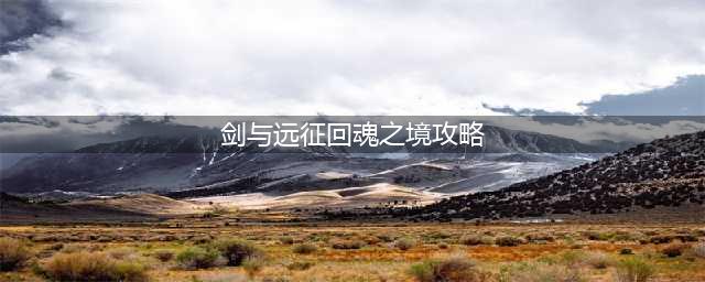 《剑与远征》回魂之境怎么过 回魂之境通关攻略(剑与远征回魂之境攻略)