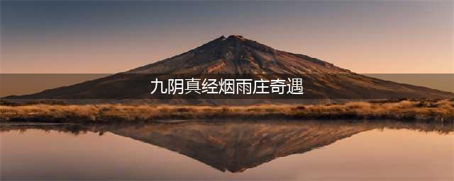 九阴真经奇遇奖励 九阴真经全奇遇汇总(九阴真经烟雨庄奇遇)