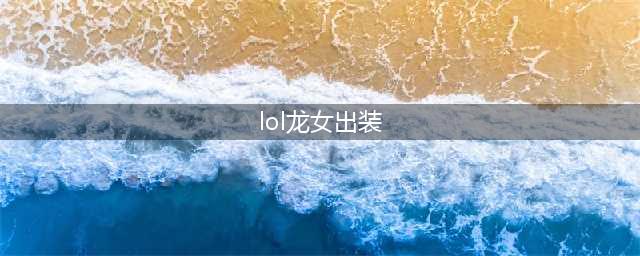 《lol》12.12版本上单龙女玩法出装推荐