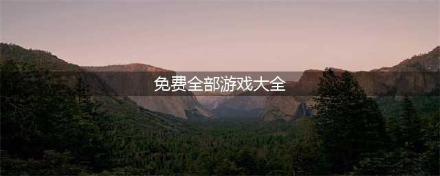 全部游戏免费下载游戏大全2021 全部游戏免费排行榜(免费全部游戏大全)