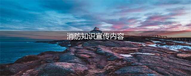 消防知识宣传资料(消防知识宣传内容)
