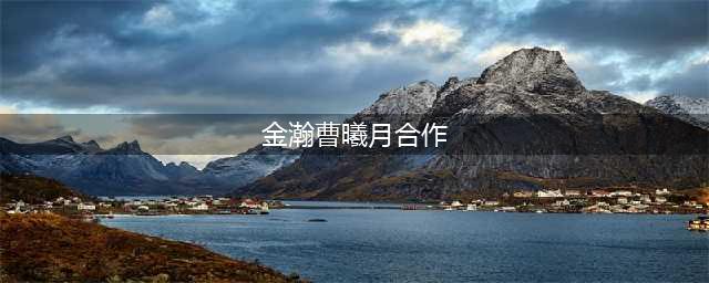金瀚曹曦月是什么关系？曾合作过《楚乔传》，跨年合唱今被曝恋情(金瀚曹曦月合作)