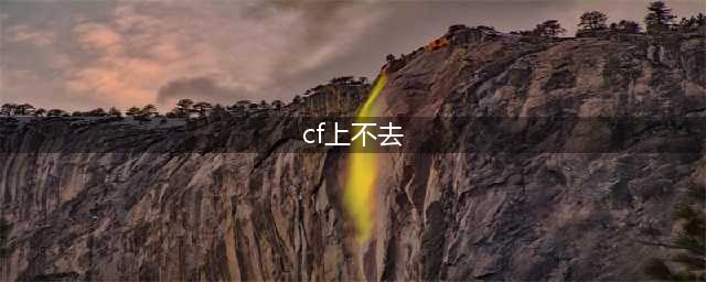 端游穿越火线怎么进不去 穿越火线为什么进不去(cf上不去)
