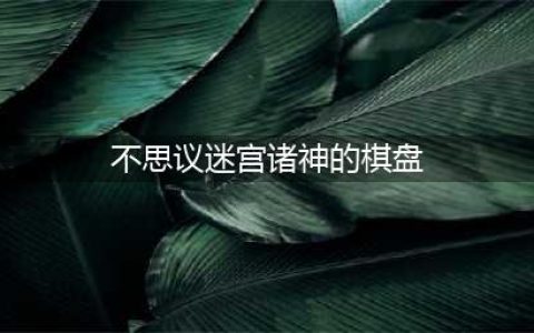 不思议迷宫诸神的棋盘隐藏西洋棋通关攻略 隐藏西洋棋打法攻略(不思议迷宫诸神的棋盘)