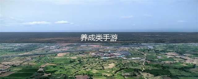 2024养成类手游排行榜前十名 十大热门养成类手游推荐(养成类手游)