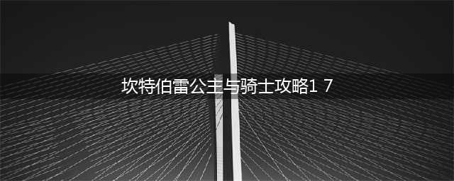 《坎特博雷公主与骑士》1-7宝箱全收集攻略 1-7怎么三星通关技巧分享(坎特伯雷公主与骑士攻略1 7)