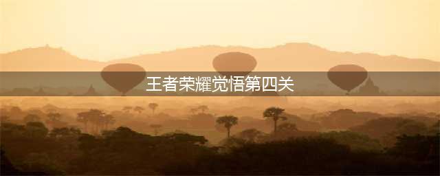 《王者荣耀》绝悟挑战第四关速通教程 绝悟挑战第四关怎么打(王者荣耀觉悟第四关)