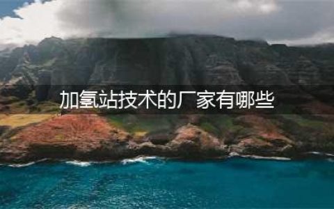 GGII榜单：2022年中国加氢站集成商TOP10(加氢站技术的厂家有哪些)